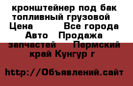 ,кронштейнер под бак топливный грузовой › Цена ­ 600 - Все города Авто » Продажа запчастей   . Пермский край,Кунгур г.